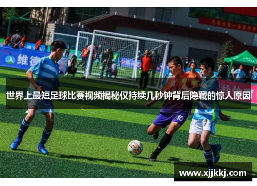 世界上最短足球比赛视频揭秘仅持续几秒钟背后隐藏的惊人原因