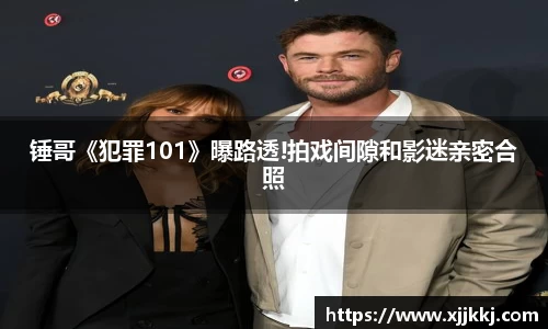 锤哥《犯罪101》曝路透!拍戏间隙和影迷亲密合照